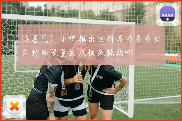 沾喜气！小吧推出全新马内多多红包封面限量发放快来抢购吧