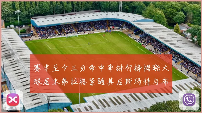 赛季至今三分命中率排行榜揭晓大球居末弗拉格紧随其后斯玛特与布克入前十