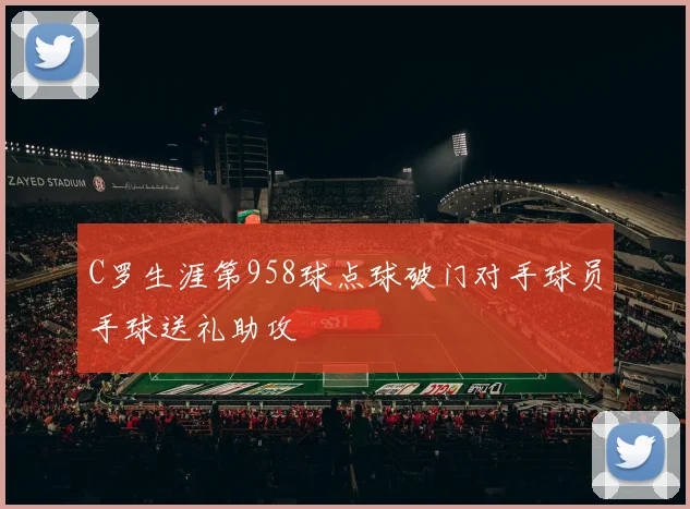 C罗生涯第958球点球破门对手球员手球送礼助攻