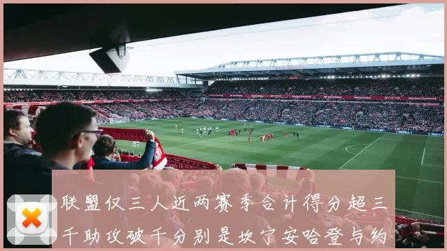 联盟仅三人近两赛季合计得分超三千助攻破千分别是坎宁安哈登与约基奇