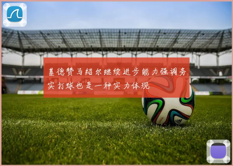 基德赞马绍尔继续进步能力强调务实打球也是一种实力体现