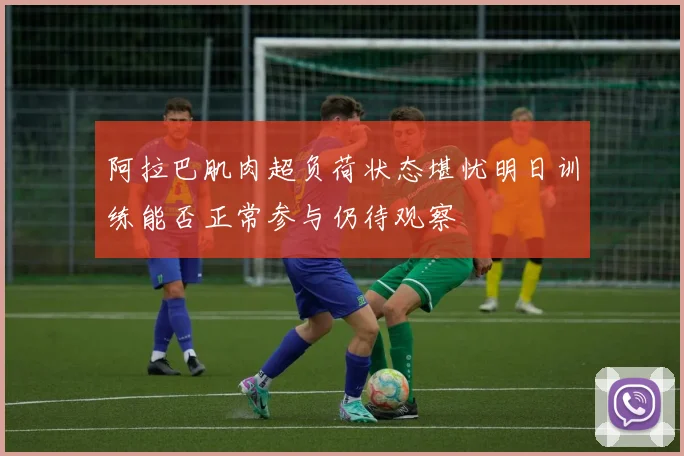 阿拉巴肌肉超负荷状态堪忧明日训练能否正常参与仍待观察