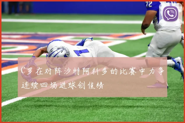 C罗在对阵沙特阿科多的比赛中力争连续四场进球创佳绩