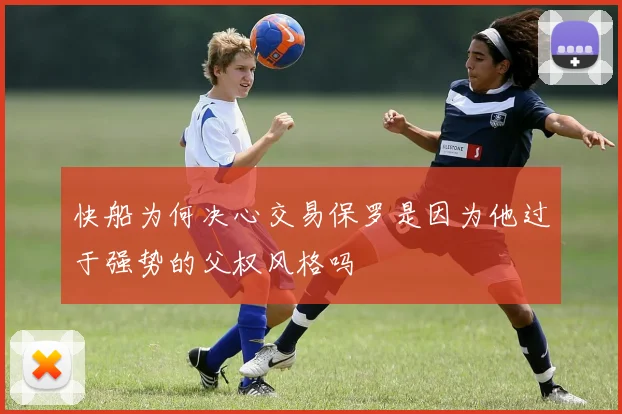 快船为何决心交易保罗是因为他过于强势的父权风格吗