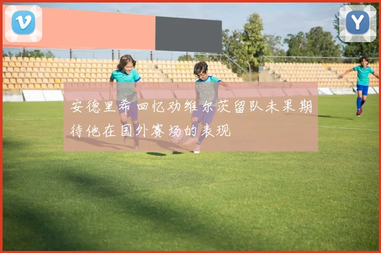 安德里希回忆劝维尔茨留队未果期待他在国外赛场的表现