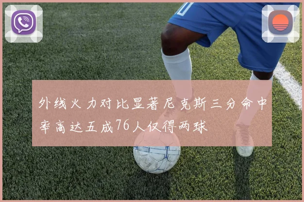 外线火力对比显著尼克斯三分命中率高达五成76人仅得两球