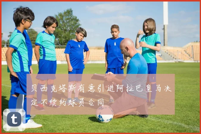 贝西克塔斯有意引进阿拉巴皇马决定不续约球员合同