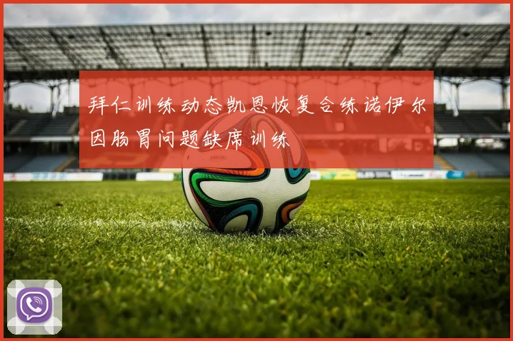 拜仁训练动态凯恩恢复合练诺伊尔因肠胃问题缺席训练