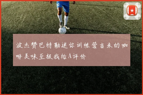 波杰赞巴特勒迷你训练营吉米的咖啡美味至极我给A评价