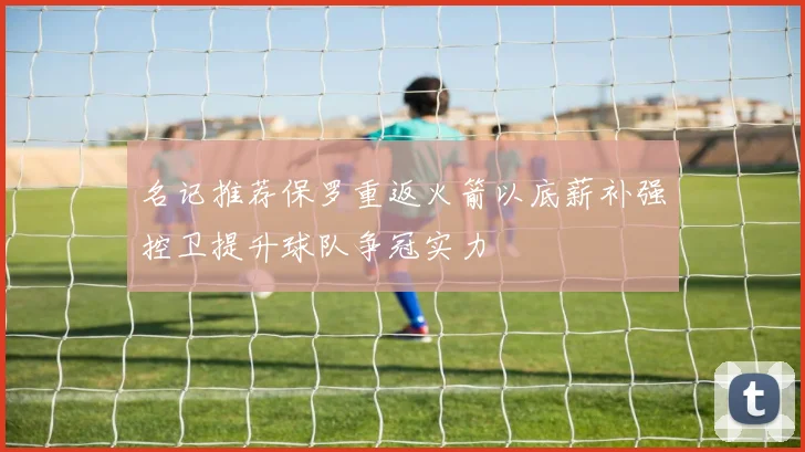名记推荐保罗重返火箭以底薪补强控卫提升球队争冠实力